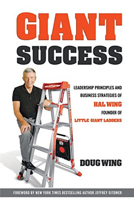 Giant Sucess: Leadership And Business Strategies Of Hal Wing Founder Of Little Giant Ladders