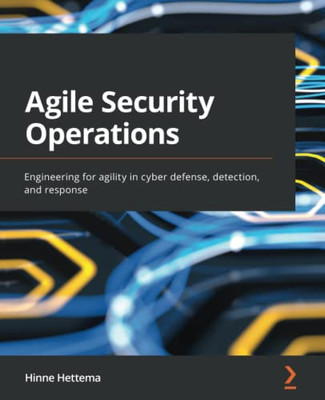 Agile Security Operations: Engineering For Agility In Cyber Defense, Detection, And Response