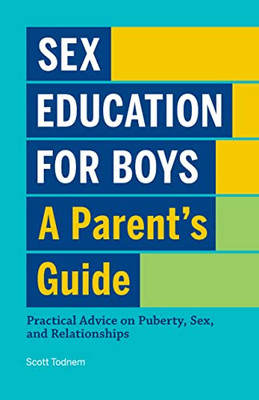 Sex Education For Boys: A Parent'S Guide: Practical Advice On Puberty, Sex, And Relationships