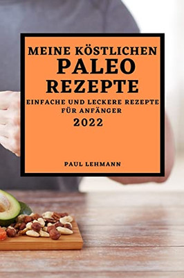 Meine Köstlichen Paleo Rezepte 2022: Einfache Und Leckere Rezepte Für Anfänger (German Edition)