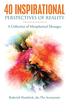 40 Inspirational Perspectives Of Reality: A Collection Of Metaphorical Messages - 9781664252882