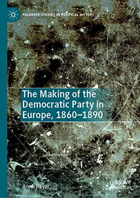 The Making Of The Democratic Party In Europe, 18601890 (Palgrave Studies In Political History)