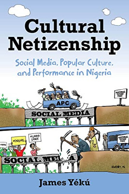 Cultural Netizenship: Social Media, Popular Culture, And Performance In Nigeria - 9780253060495