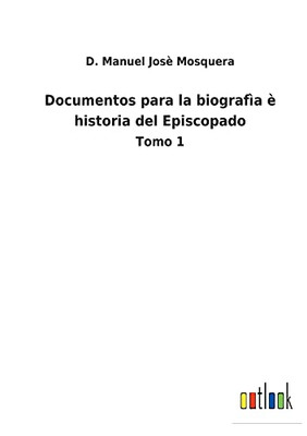 Documentos Para La Biografìa È Historia Del Episcopado: Tomo 1 (Spanish Edition) - 9783752487473