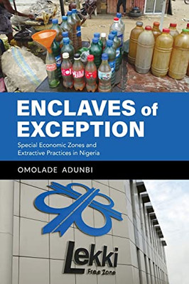 Enclaves Of Exception: Special Economic Zones And Extractive Practices In Nigeria - 9780253059574