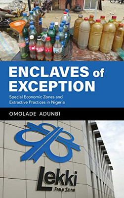Enclaves Of Exception: Special Economic Zones And Extractive Practices In Nigeria - 9780253059581