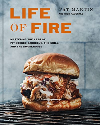 Life Of Fire: Mastering The Arts Of Pit-Cooked Barbecue, The Grill, And The Smokehouse: A Cookbook