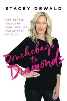 Douchebags To Diamonds: How To Take Charge Of Your Love Life And Attract Mr. Right - 9781737629306