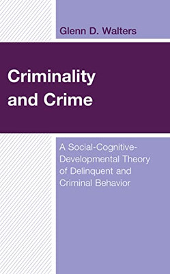 Criminality And Crime: A Social-Cognitive-Developmental Theory Of Delinquent And Criminal Behavior