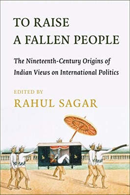 To Raise A Fallen People: The Nineteenth-Century Origins Of Indian Views On International Politics