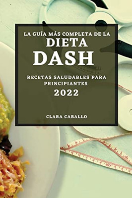 La Guía Más Completa De La Dieta Dash 2022: Recetas Saludables Para Principiantes (Spanish Edition)