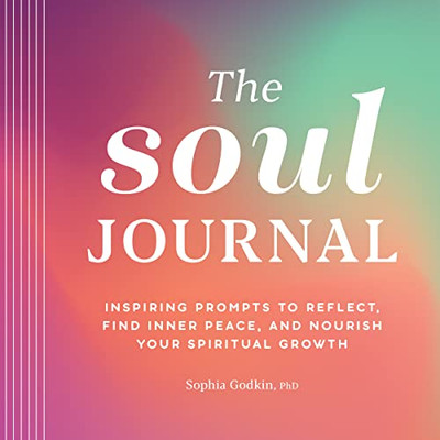 The Soul Journal: Inspiring Prompts To Reflect, Find Inner Peace, And Nourish Your Spiritual Growth