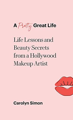 A Pretty Great Life: Life Lessons And Beauty Secrets From A Hollywood Makeup Artist - 9781982278274