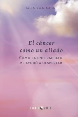 El Cáncer Como Un Aliado: Cómo La Enfermedad Me Ayudó A Despertar (Spanish Edition) - 9781647897932