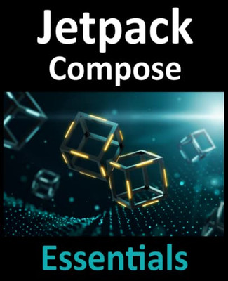 Jetpack Compose Essentials: Developing Android Apps With Jetpack Compose, Android Studio, And Kotlin