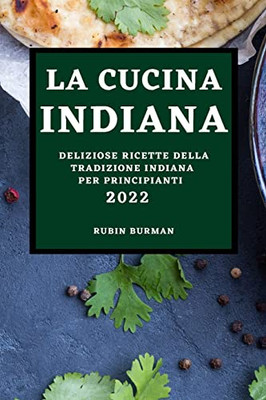 La Cucina Indiana 2022: Deliziose Ricette Della Tradizione Indiana Per Principianti (Italian Edition)