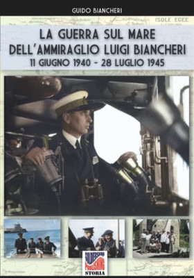 La Guerra Sul Mare DellAmmiraglio Luigi Biancheri (11 Giugno 1940  28 Luglio 1945) (Italian Edition)