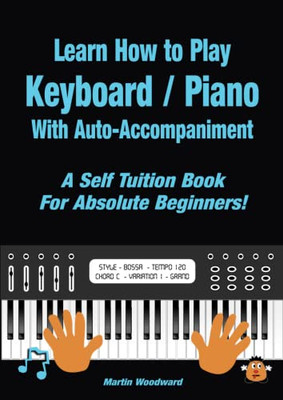 Learn How To Play Keyboard / Piano With Auto-Accompaniment: A Self Tuition Book For Absolute Beginners