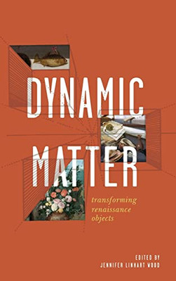 Dynamic Matter: Transforming Renaissance Objects (Cultural Inquiries In English Literature, 14001700)