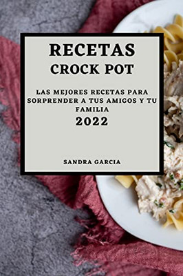 Recetas Crock Pot 2022: Las Mejores Recetas Para Sorprender A Tus Amigos Y Tu Familia (Spanish Edition)