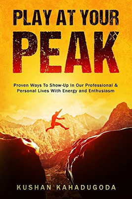 Play At Your Peak: Proven Ways To Show-Up In Our Professional & Personal Lives With Energy & Enthusiasm