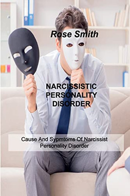 Narcissistic Personality Disorder: Cause And Sypmtoms Of Narcissist Personality Disorder - 9781803034102