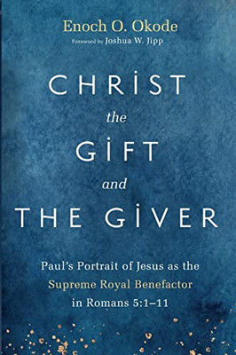 Christ The Gift And The Giver: Paul'S Portrait Of Jesus As The Supreme Royal Benefactor In Romans 5:1-11