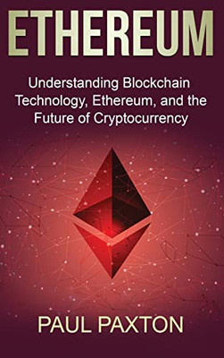Ethereum: Understanding Blockchain Technology, Ethereum, And The Future Of Cryptocurrency - 9781761037962