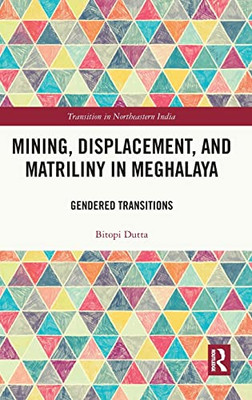 Mining, Displacement, And Matriliny In Meghalaya: Gendered Transitions (Transition In Northeastern India)