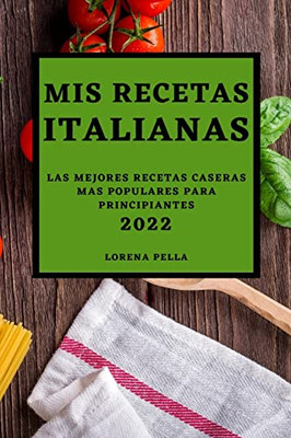 Mis Recetas Italianas 2022: Las Mejores Recetas Caseras Mas Populares Para Principiantes (Spanish Edition)