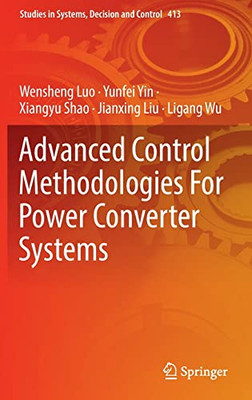 Advanced Control Methodologies For Power Converter Systems (Studies In Systems, Decision And Control, 413)