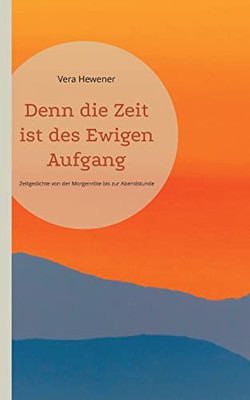 Denn Die Zeit Ist Des Ewigen Aufgang: Zeitgedichte Von Der Morgenröte Bis Zur Abendstunde (German Edition)