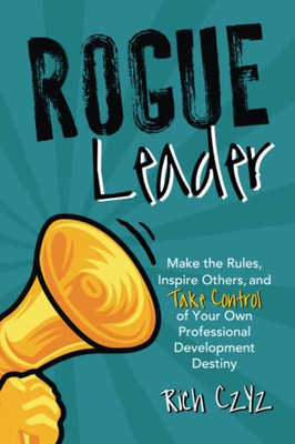 Rogue Leader: Make The Rules, Inspire Others, And Take Control Of Your Own Professional Development Destiny