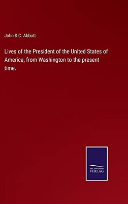 Lives Of The President Of The United States Of America, From Washington To The Present Time. - 9783752568011