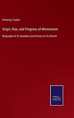 Origin, Rise, And Progress Of Mormonism: Biography Of Its Founders And History Of Its Church - 9783752564716