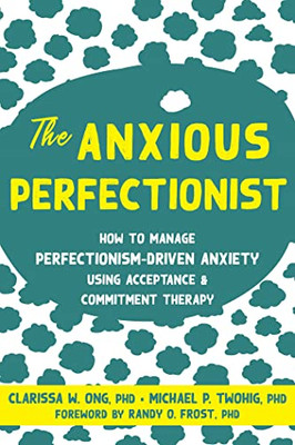 The Anxious Perfectionist: How To Manage Perfectionism-Driven Anxiety Using Acceptance And Commitment Therapy