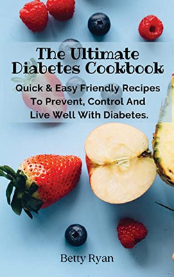 The Ultimate Diabetes Cookbook: Quick & Easy Friendly Recipes To Prevent, Control And Live Well With Diabetes.