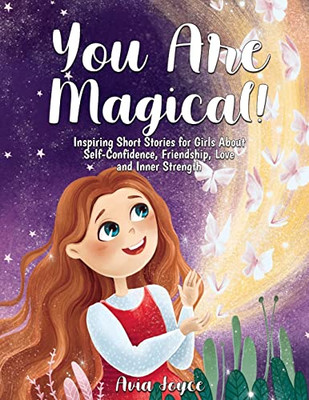 You Are Magical!: Inspiring Short Stories For Girls About Self-Confidence, Friendship, Love And Inner Strength