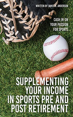 Supplementing Your Income In Sports Pre And Post Retirement: Cash In On Your Passion For Sports - 9781662839443