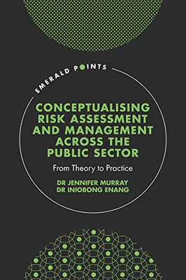 Conceptualising Risk Assessment And Management Across The Public Sector: From Theory To Practice (Emerald Points)