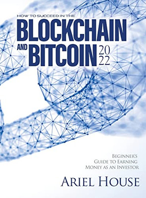 How To Succeed In The Blockchain And Bitcoin 2022: Beginner'S Guide To Earning Money As An Investor - 9781803347929