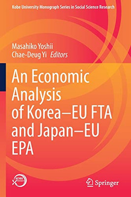 An Economic Analysis Of KoreaEu Fta And JapanEu Epa (Kobe University Monograph Series In Social Science Research)