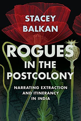 Rogues In The Postcolony: Narrating Extraction And Itinerancy In India (Histories Of Capitalism And The Environment)