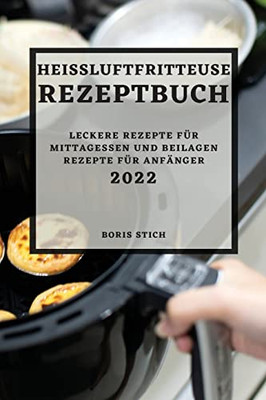 Heißluftfritteuse Rezeptbuch 2022: Leckere Rezepte Für Mittagessen Und Beilagen Rezepte Für Anfänger (German Edition)