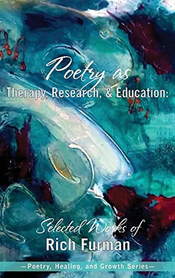 Poetry As Therapy, Research, And Education: Selected Works Of Rich Furman (Poetry, Healing, And Growth) - 9781955737029