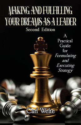 Making And Fulfilling Your Dreams As A Leader: A Practical Guide For Formulating And Executing Strategy - 9781957203171