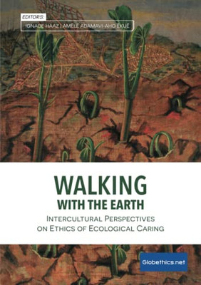 Walking With The Earth: Intercultural Perspectives On Ethics Of Ecological Caring (Globethics.Net Co-Publications & Other)