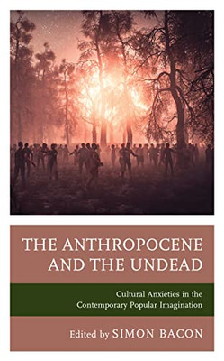 The Anthropocene And The Undead: Cultural Anxieties In The Contemporary Popular Imagination (Lexington Books Horror Studies)