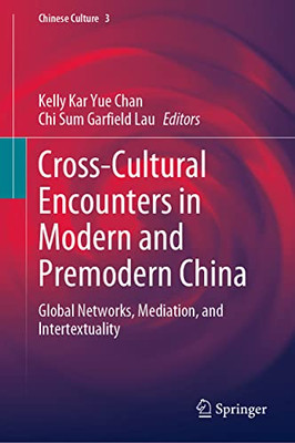 Cross-Cultural Encounters In Modern And Premodern China: Global Networks, Mediation, And Intertextuality (Chinese Culture, 3)