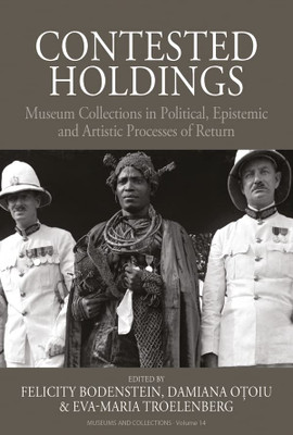 Contested Holdings: Museum Collections In Political, Epistemic And Artistic Processes Of Return (Museums And Collections, 14)